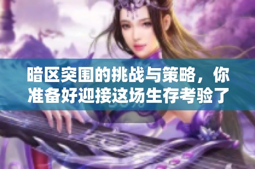 暗区突围的挑战与策略，你准备好迎接这场生存考验了吗
