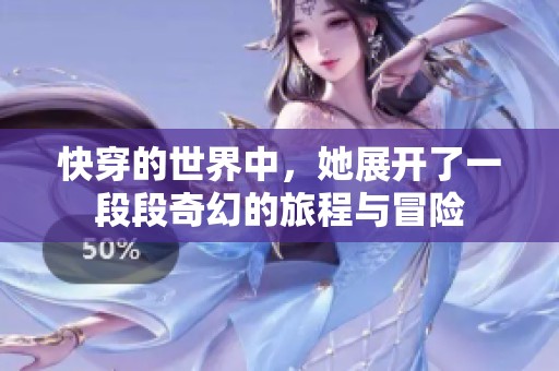快穿的世界中，她展开了一段段奇幻的旅程与冒险