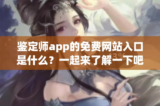 鉴定师app的免费网站入口是什么？一起来了解一下吧！