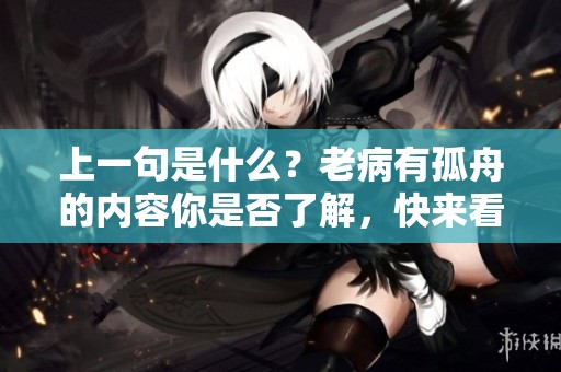 上一句是什么？老病有孤舟的内容你是否了解，快来看看吧！