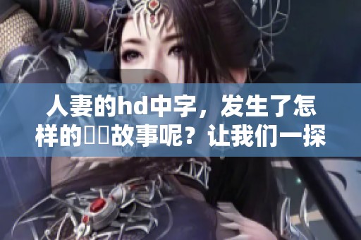 人妻的hd中字，发生了怎样的亂倫故事呢？让我们一探究竟。