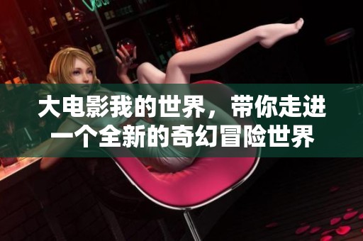 大电影我的世界，带你走进一个全新的奇幻冒险世界