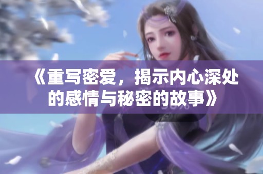 《重写密爱，揭示内心深处的感情与秘密的故事》