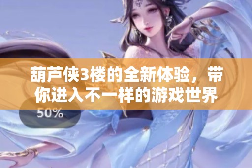 葫芦侠3楼的全新体验，带你进入不一样的游戏世界