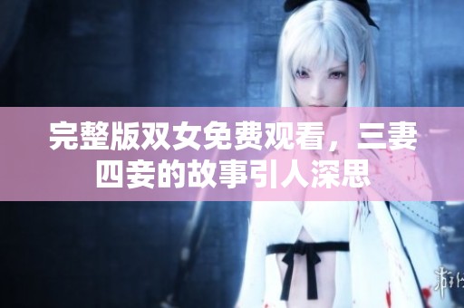 完整版双女免费观看，三妻四妾的故事引人深思