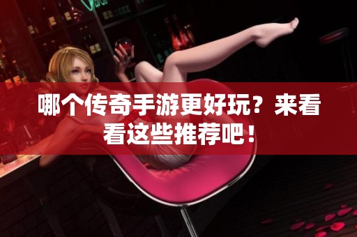 哪个传奇手游更好玩？来看看这些推荐吧！