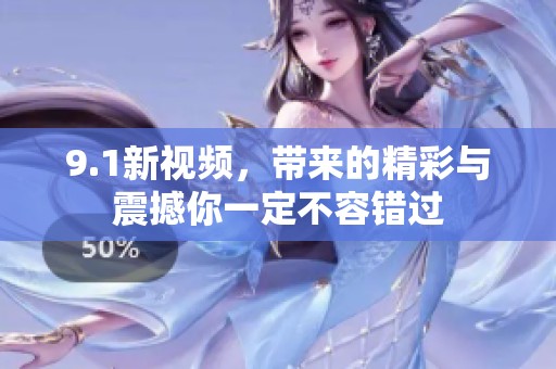 9.1新视频，带来的精彩与震撼你一定不容错过