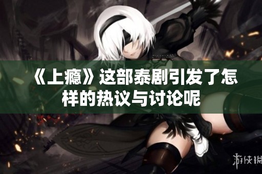 《上瘾》这部泰剧引发了怎样的热议与讨论呢