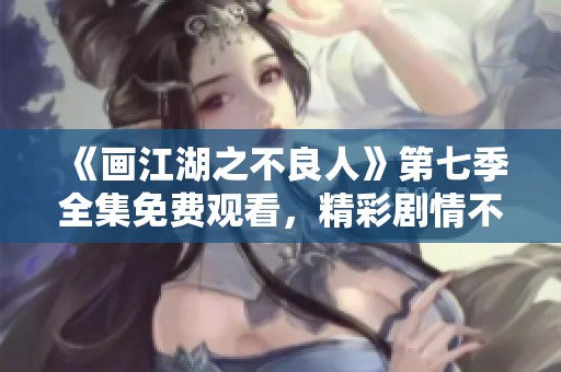 《画江湖之不良人》第七季全集免费观看，精彩剧情不容错过！