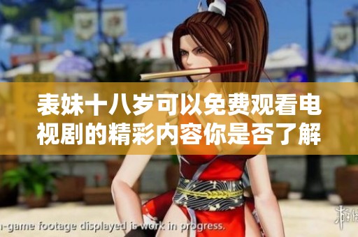 表妹十八岁可以免费观看电视剧的精彩内容你是否了解呢