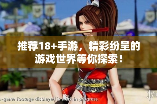 推荐18+手游，精彩纷呈的游戏世界等你探索！