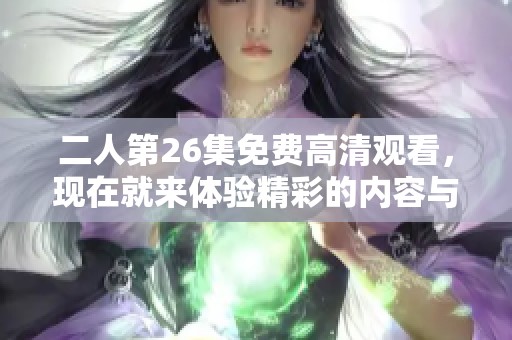 二人第26集免费高清观看，现在就来体验精彩的内容与剧情。