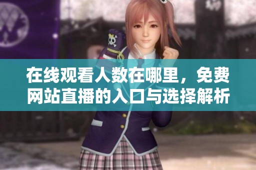 在线观看人数在哪里，免费网站直播的入口与选择解析
