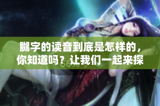 嬲字的读音到底是怎样的，你知道吗？让我们一起来探索嬲字怎么读。
