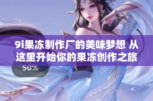 9i果冻制作厂的美味梦想 从这里开始你的果冻创作之旅