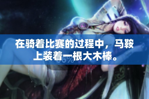 在骑着比赛的过程中，马鞍上装着一根大木棒。