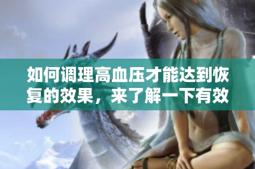 如何调理高血压才能达到恢复的效果，来了解一下有效的方法吧