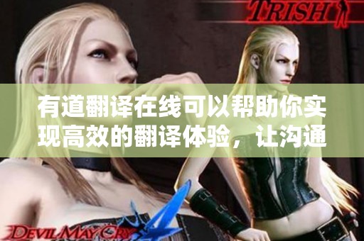 有道翻译在线可以帮助你实现高效的翻译体验，让沟通更加顺畅便捷。