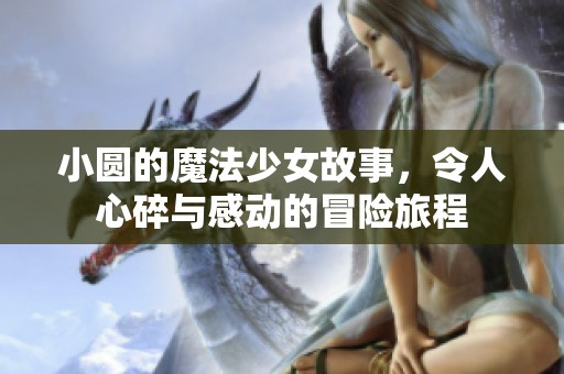 小圆的魔法少女故事，令人心碎与感动的冒险旅程