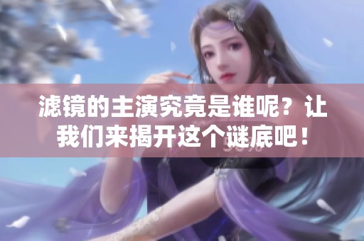 滤镜的主演究竟是谁呢？让我们来揭开这个谜底吧！
