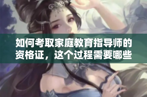 如何考取家庭教育指导师的资格证，这个过程需要哪些步骤呢