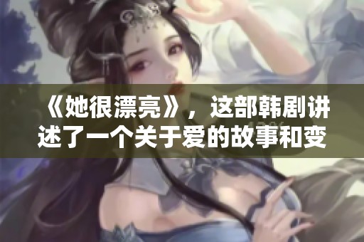 《她很漂亮》，这部韩剧讲述了一个关于爱的故事和变美的旅程