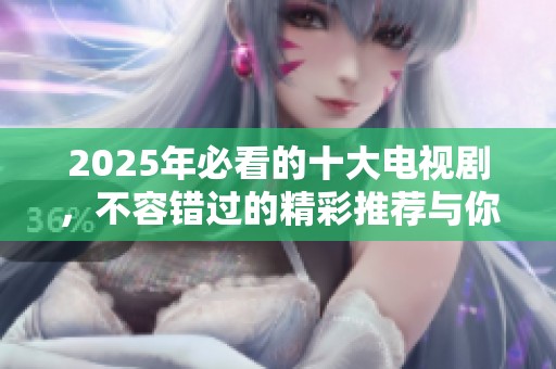 2025年必看的十大电视剧，不容错过的精彩推荐与你分享
