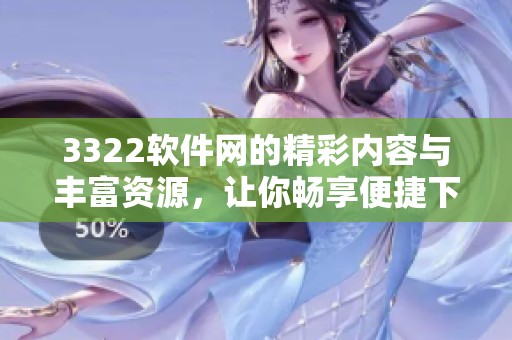 3322软件网的精彩内容与丰富资源，让你畅享便捷下载体验
