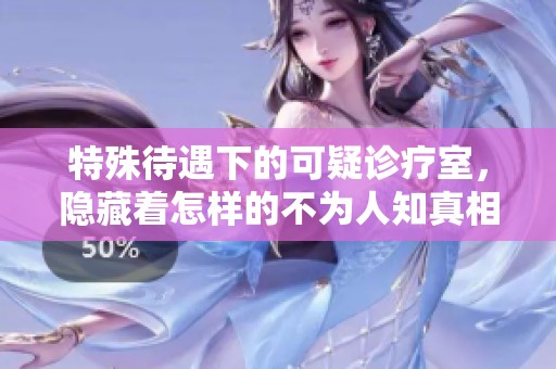 特殊待遇下的可疑诊疗室，隐藏着怎样的不为人知真相呢