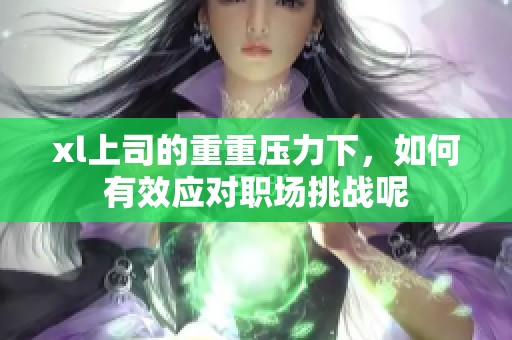 xl上司的重重压力下，如何有效应对职场挑战呢