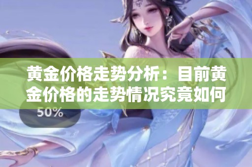 黄金价格走势分析：目前黄金价格的走势情况究竟如何呢？