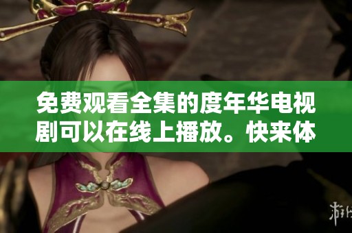 免费观看全集的度年华电视剧可以在线上播放。快来体验精彩剧情吧！