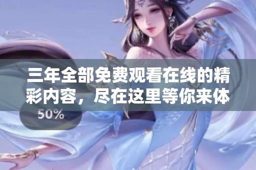 三年全部免费观看在线的精彩内容，尽在这里等你来体验！