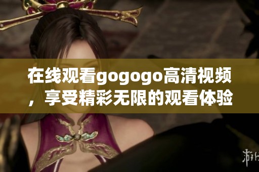 在线观看gogogo高清视频，享受精彩无限的观看体验