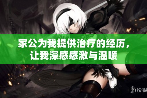 家公为我提供治疗的经历，让我深感感激与温暖