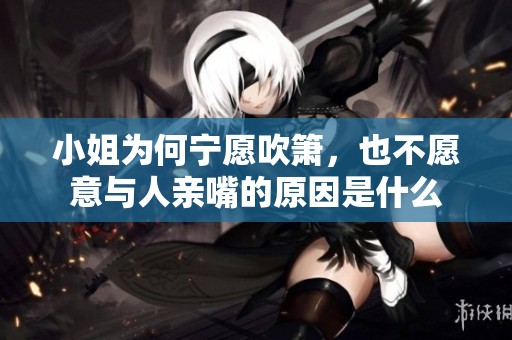 小姐为何宁愿吹箫，也不愿意与人亲嘴的原因是什么
