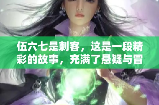 伍六七是刺客，这是一段精彩的故事，充满了悬疑与冒险