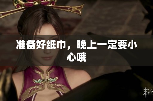 准备好纸巾，晚上一定要小心哦