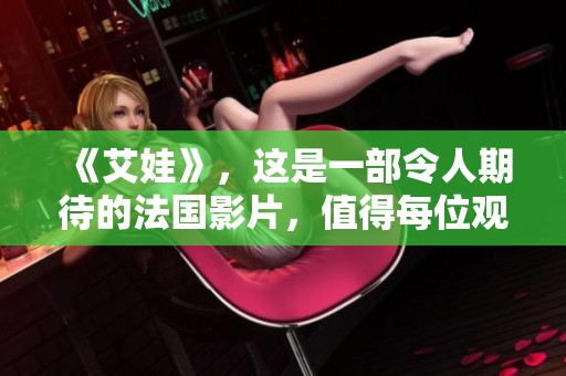 《艾娃》，这是一部令人期待的法国影片，值得每位观众欣赏与思考。