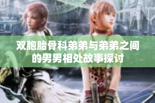 双胞胎骨科弟弟与弟弟之间的男男相处故事探讨