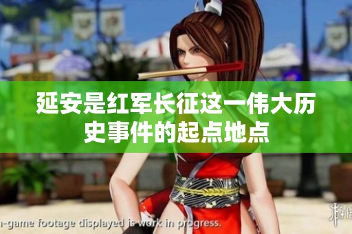 延安是红军长征这一伟大历史事件的起点地点