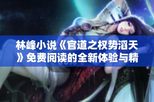 林峰小说《官道之权势滔天》免费阅读的全新体验与精彩剧情揭秘