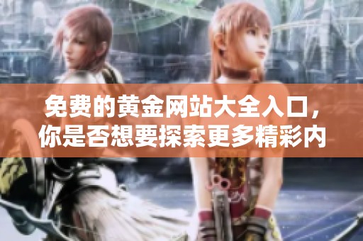 免费的黄金网站大全入口，你是否想要探索更多精彩内容呢