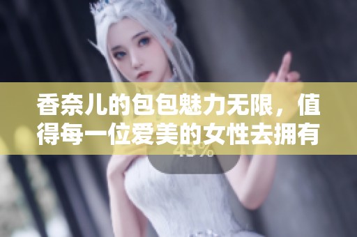 香奈儿的包包魅力无限，值得每一位爱美的女性去拥有