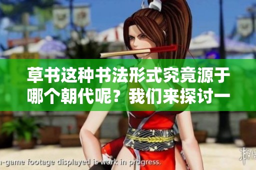 草书这种书法形式究竟源于哪个朝代呢？我们来探讨一下这个问题。