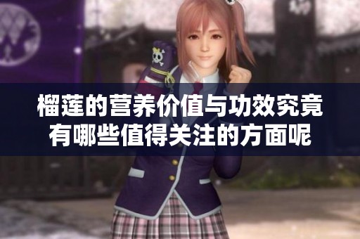 榴莲的营养价值与功效究竟有哪些值得关注的方面呢