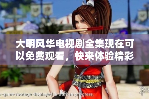 大明风华电视剧全集现在可以免费观看，快来体验精彩剧情吧！