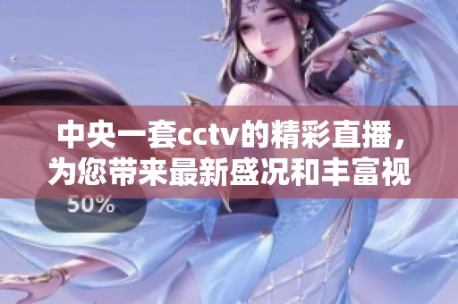 中央一套cctv的精彩直播，为您带来最新盛况和丰富视听享受