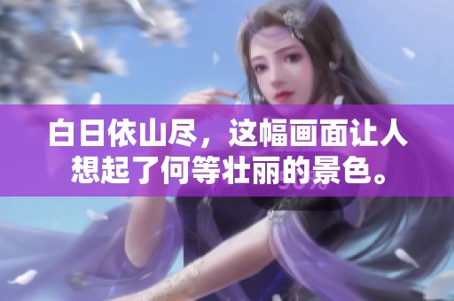 白日依山尽，这幅画面让人想起了何等壮丽的景色。