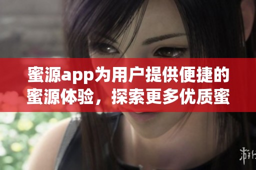蜜源app为用户提供便捷的蜜源体验，探索更多优质蜜源服务尽在其中